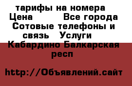 тарифы на номера › Цена ­ 100 - Все города Сотовые телефоны и связь » Услуги   . Кабардино-Балкарская респ.